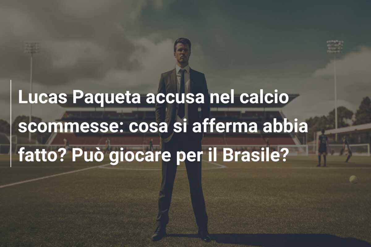 Lucas Paqueta accusa nel calcio scommesse: cosa si afferma abbia fatto? Può giocare per il Brasile?