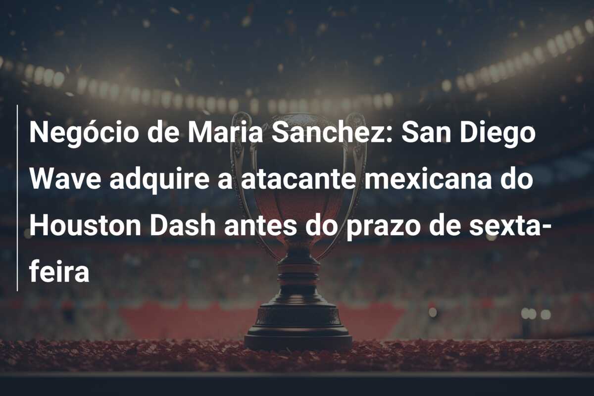 Negócio de Maria Sanchez: San Diego Wave adquire a atacante mexicana do Houston Dash antes do prazo de sexta-feira