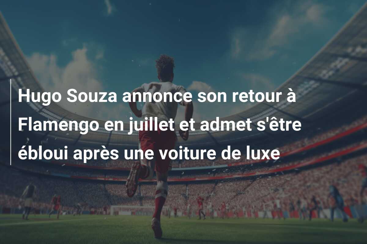 Hugo Souza annonce son retour à Flamengo en juillet et admet s’être ébloui après une voiture de luxe
