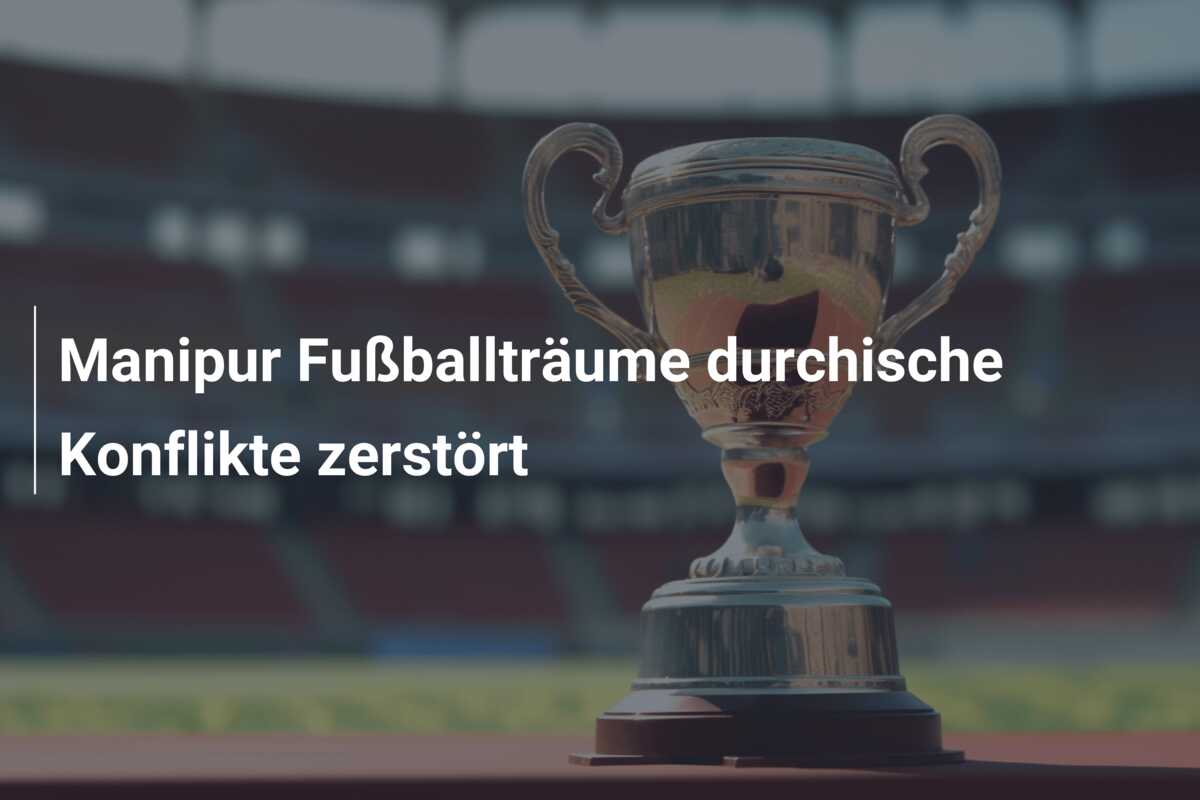 Manipur Fußballträume durchische Konflikte zerstört