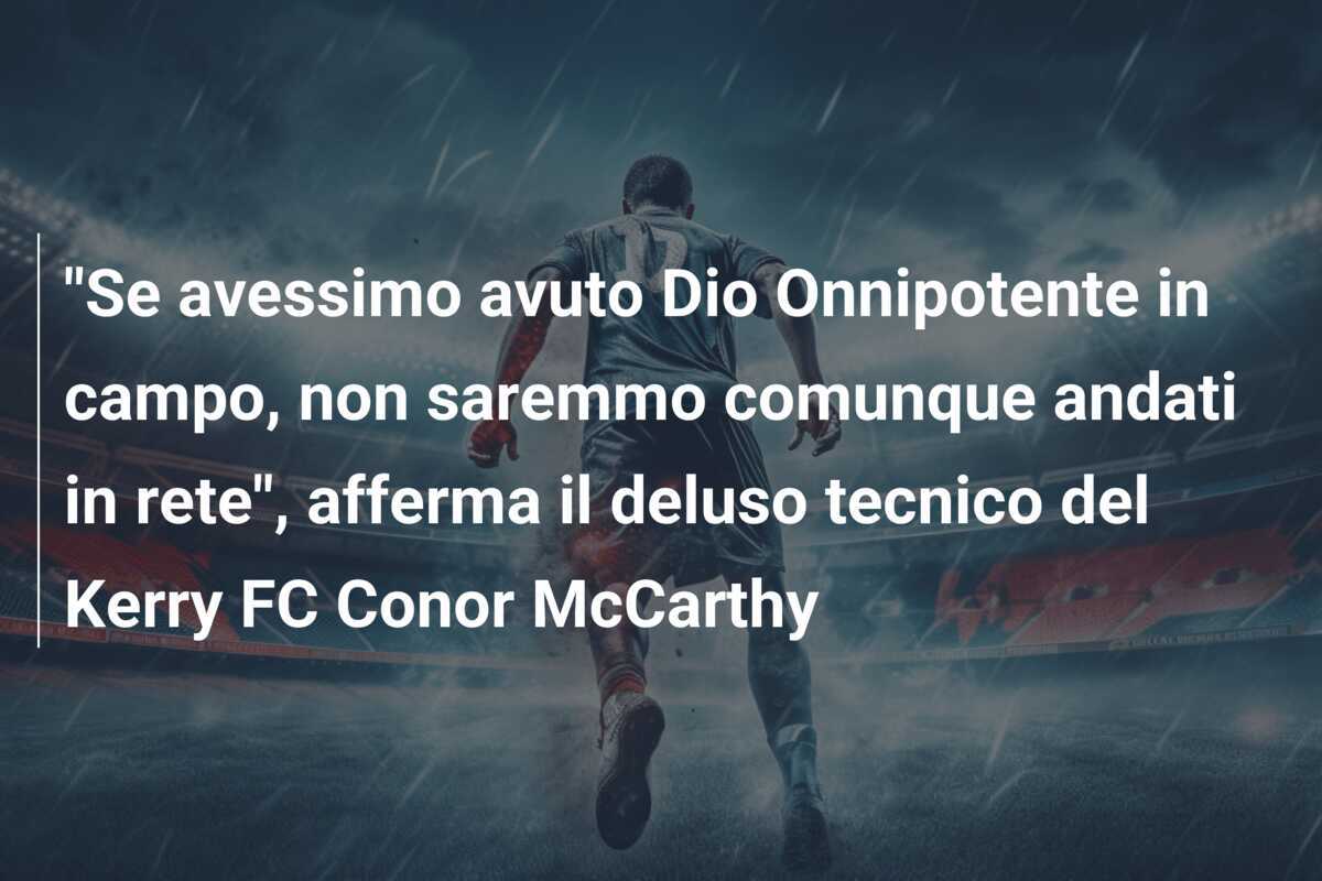 "Se avessimo avuto Dio Onnipotente in campo, non saremmo comunque andati in rete", afferma il deluso tecnico del Kerry FC Conor McCarthy