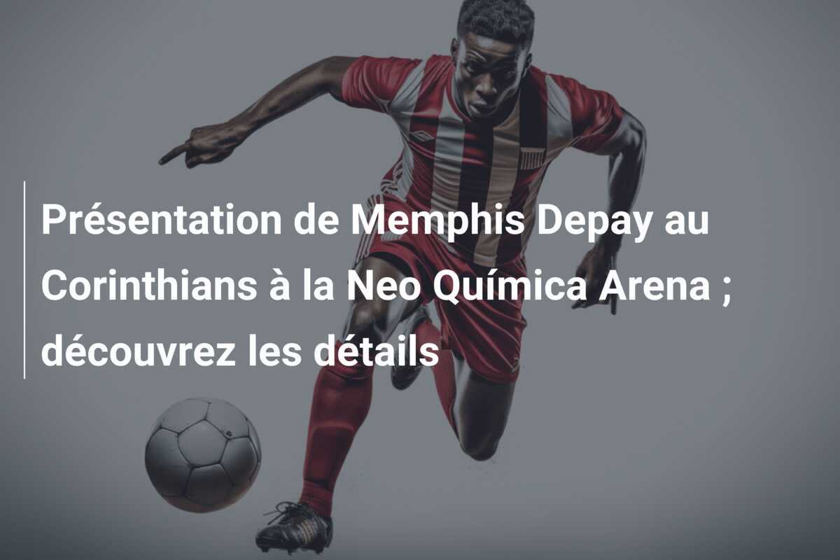 Présentation de Memphis Depay au Corinthians à la Neo Química Arena ; découvrez les détails