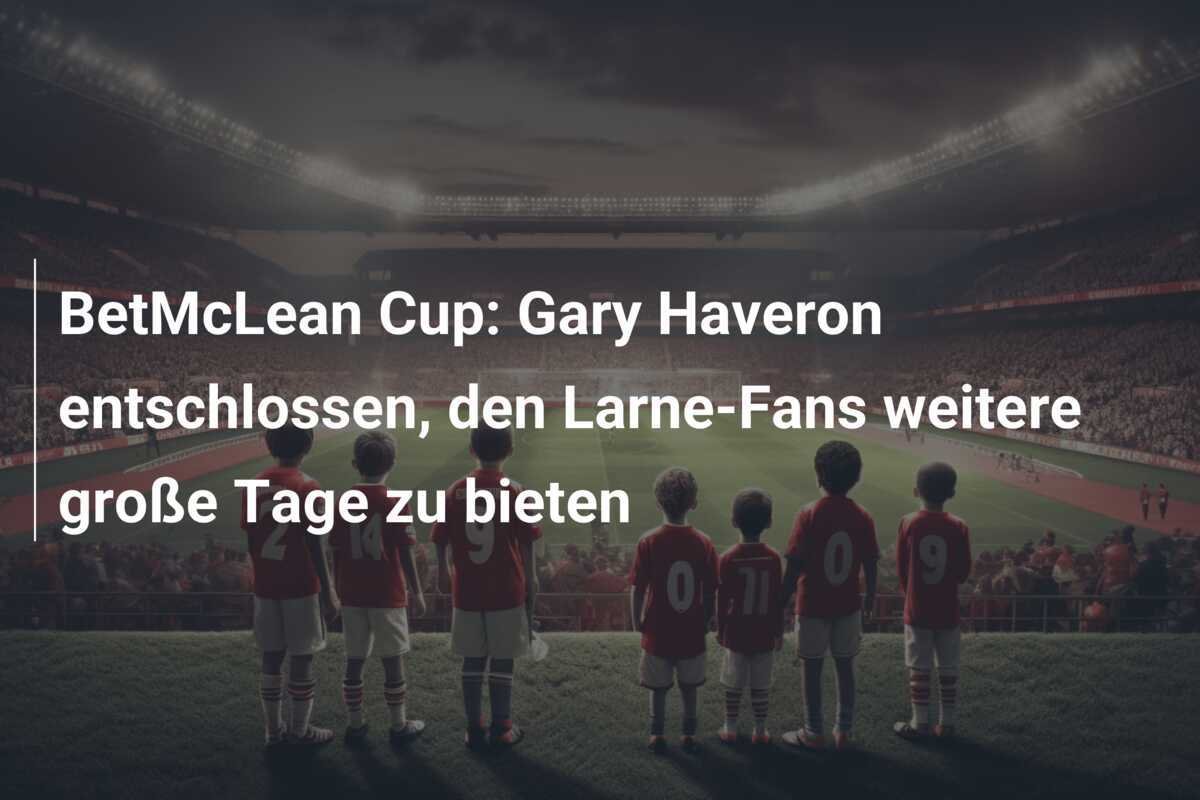 BetMcLean Cup: Gary Haveron entschlossen, den Larne-Fans weitere große Tage zu bieten