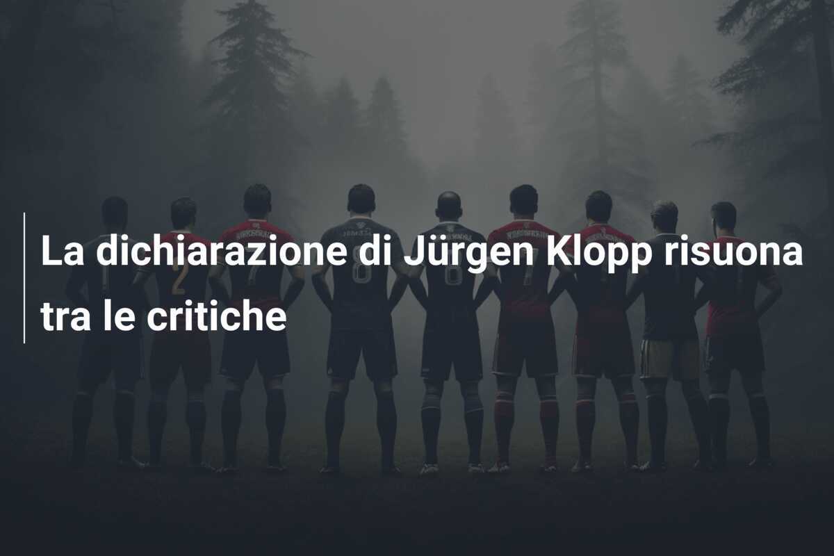 La dichiarazione di Jürgen Klopp risuona tra le critiche