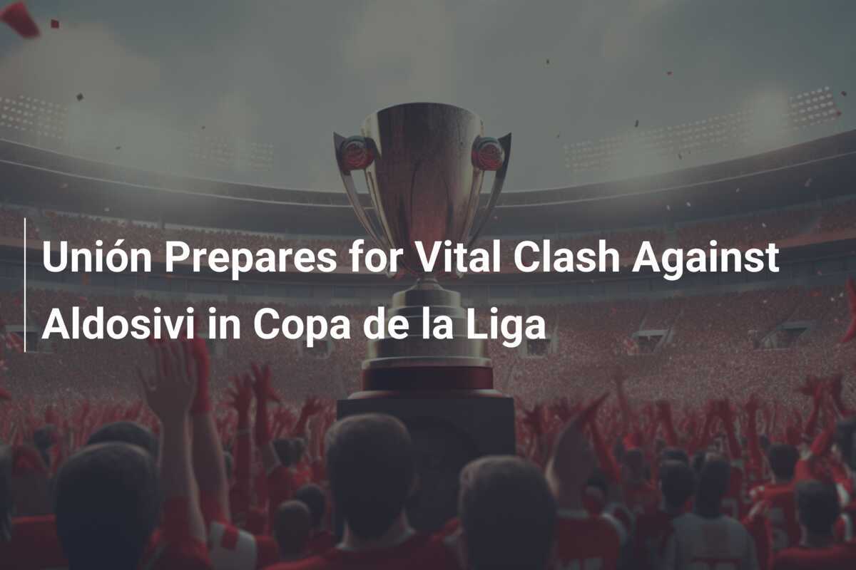 Unión Prepares for Vital Clash Against Aldosivi in Copa de la Liga