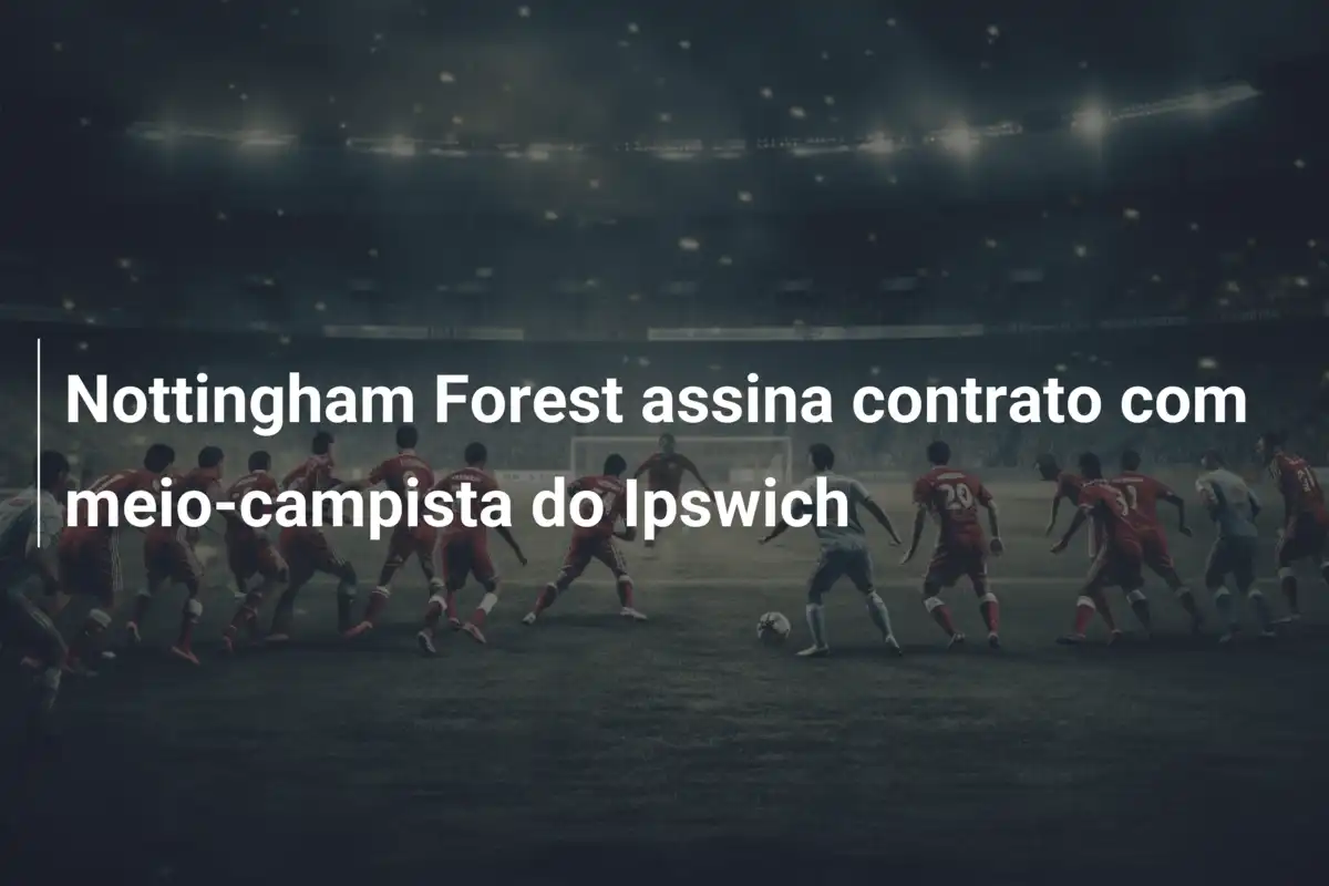 Nottingham Forest assina contrato com meio-campista do Ipswich