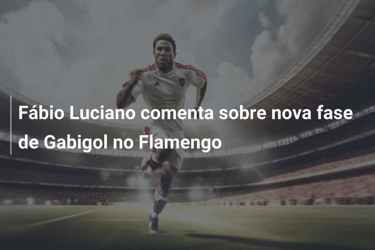 Fábio Luciano comenta sobre nova fase de Gabigol no Flamengo