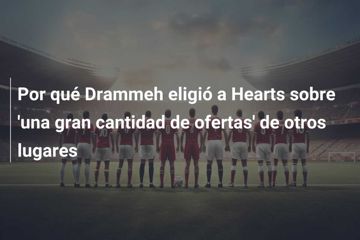 Por qué Drammeh eligió a Hearts sobre ‘una gran cantidad de ofertas’ de otros lugares