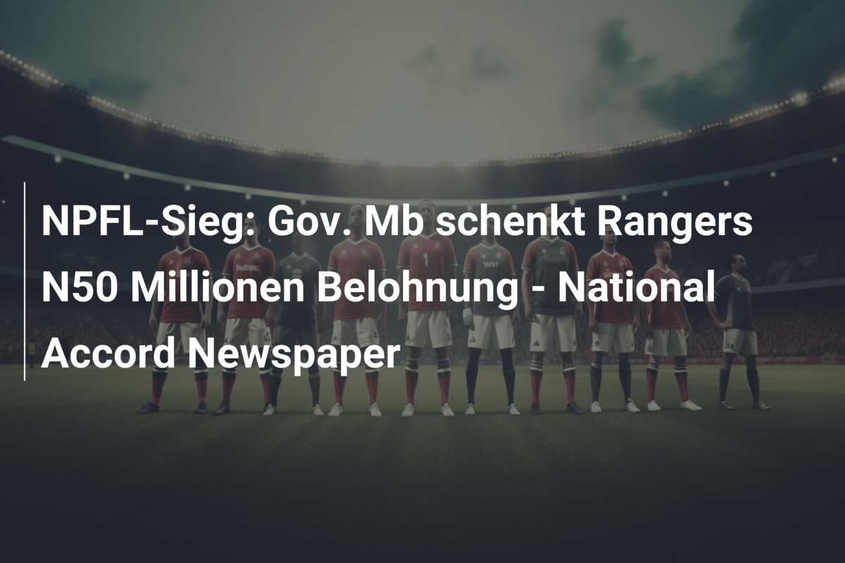 NPFL-Sieg: Gov. Mb schenkt Rangers N50 Millionen Belohnung – National Accord Newspaper