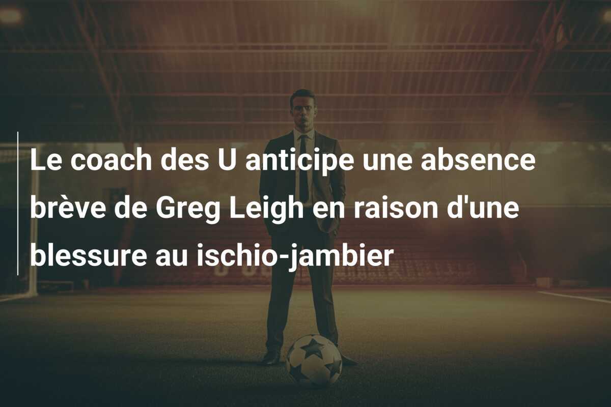 Le coach des U anticipe une absence brève de Greg Leigh en raison d'une blessure au ischio-jambier