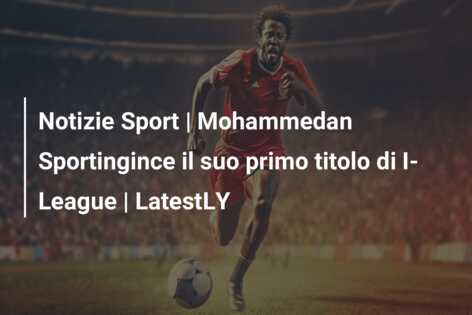 Notizie Sport | Mohammedan Sportingince il suo primo titolo di I-League | LatestLY