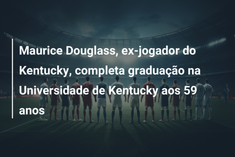 Maurice Douglass, ex-jogador do Kentucky, completa graduação na Universidade de Kentucky aos 59 anos