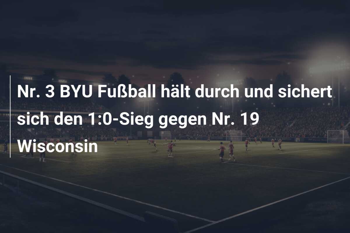 Nr. 3 BYU Fußball hält durch und sichert sich den 1:0-Sieg gegen Nr. 19 Wisconsin