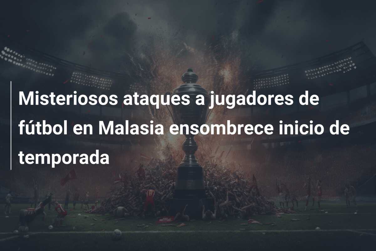 Misteriosos ataques a jugadores de fútbol en Malasia ensombrece inicio de temporada