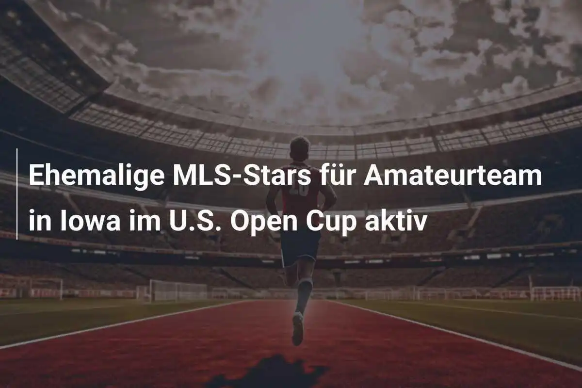 Ehemalige MLS-Stars für Amateurteam in Iowa im U.S. Open Cup aktiv