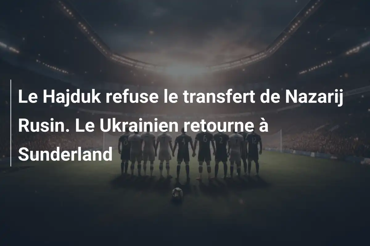 Le Hajduk refuse le transfert de Nazarij Rusin. Le Ukrainien retourne à Sunderland