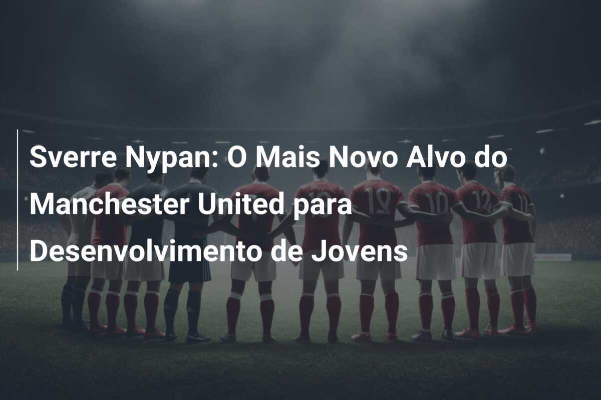 Sverre Nypan: O Mais Novo Alvo do Manchester United para Desenvolvimento de Jovens