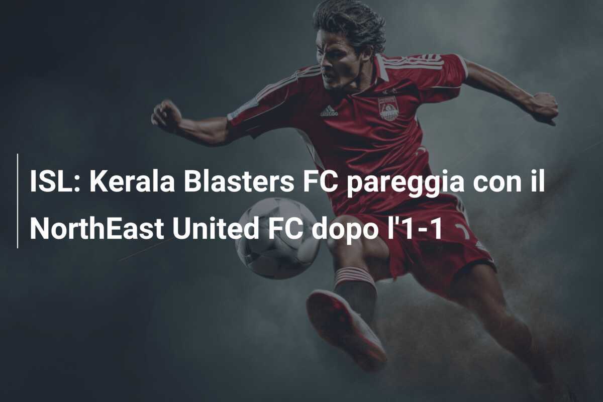 ISL: Kerala Blasters FC pareggia con il NorthEast United FC dopo l'1-1