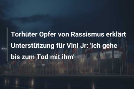 Torhüter Opfer von Rassismus erklärt Unterstützung für Vini Jr: ‘Ich gehe bis zum Tod mit ihm’