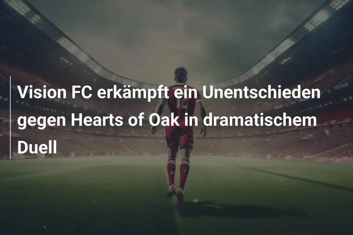 Vision FC erkämpft ein Unentschieden gegen Hearts of Oak in dramatischem Duell