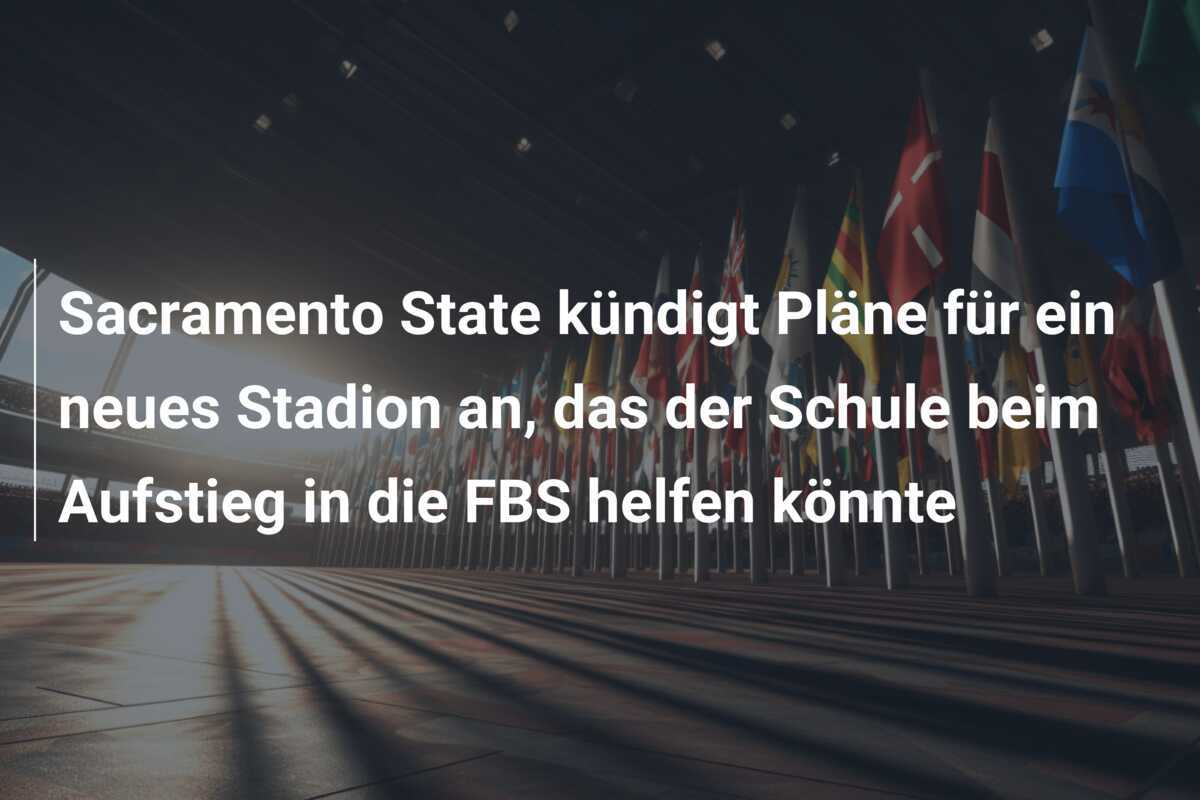 Sacramento State kündigt Pläne für ein neues Stadion an, das der Schule beim Aufstieg in die FBS helfen könnte