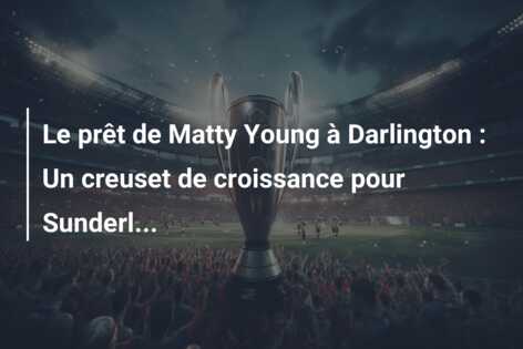 Le prêt de Matty Young à Darlington : Un creuset de croissance pour Sunderl…