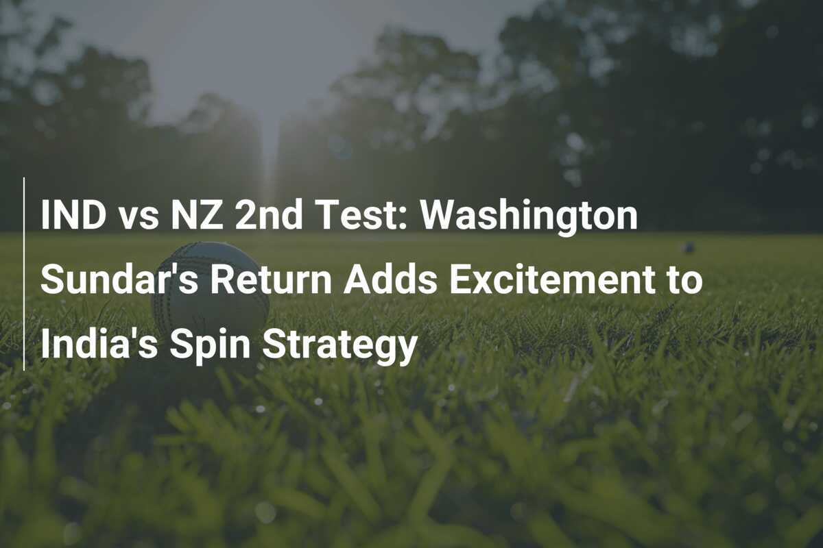 IND vs NZ 2nd Test Washington Sundar's Return Adds Excitement to India