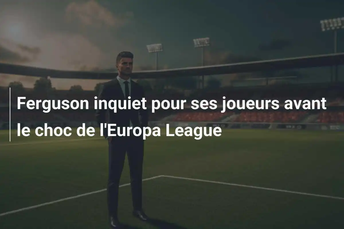 Ferguson inquiet pour ses joueurs avant le choc de l'Europa League