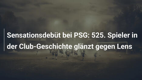 Sensationsdebüt bei PSG: 525. Spieler in der Club-Geschichte glänzt gegen Lens