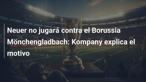 Neuer no jugará contra el Borussia Mönchengladbach: Kompany explica el motivo