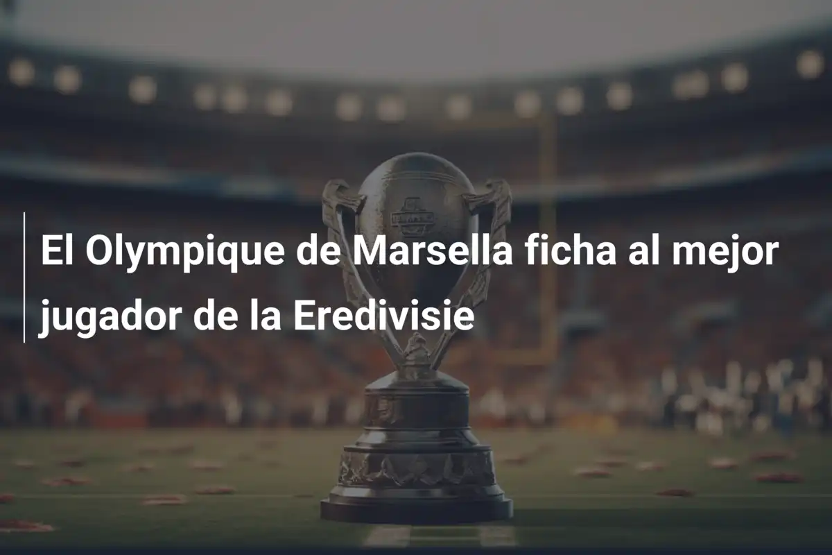 El Olympique de Marsella ficha al mejor jugador de la Eredivisie
