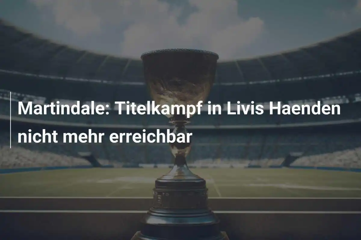 Martindale: Titelkampf in Livis Haenden nicht mehr erreichbar
