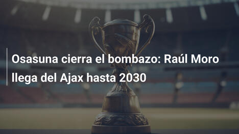 Osasuna cierra el bombazo: Raúl Moro llega del Ajax hasta 2030