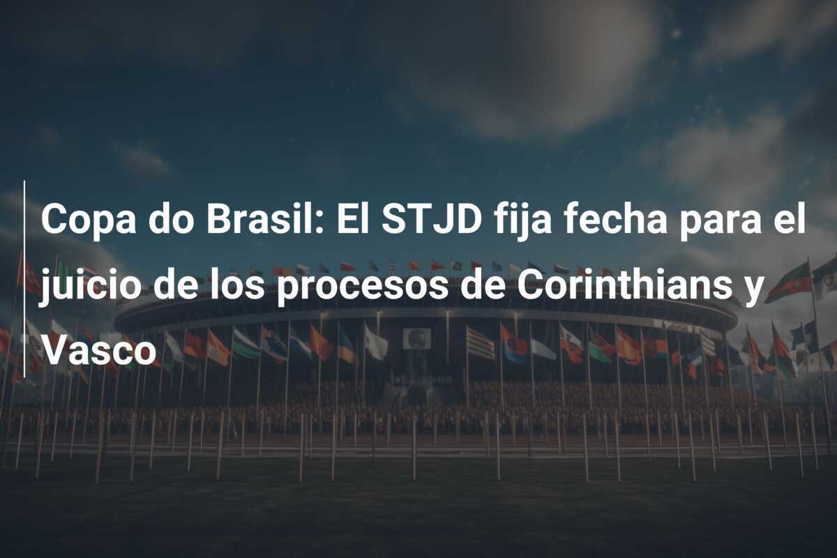 Copa do Brasil: El STJD fija fecha para el juicio de los procesos de Corinthians y Vasco