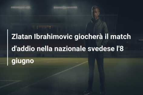 Zlatan Ibrahimovic giocherà il match d’addio nella nazionale svedese l’8 giugno