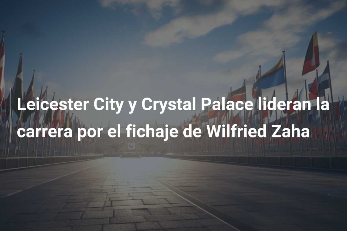 Leicester City y Crystal Palace lideran la carrera por el fichaje de Wilfried Zaha