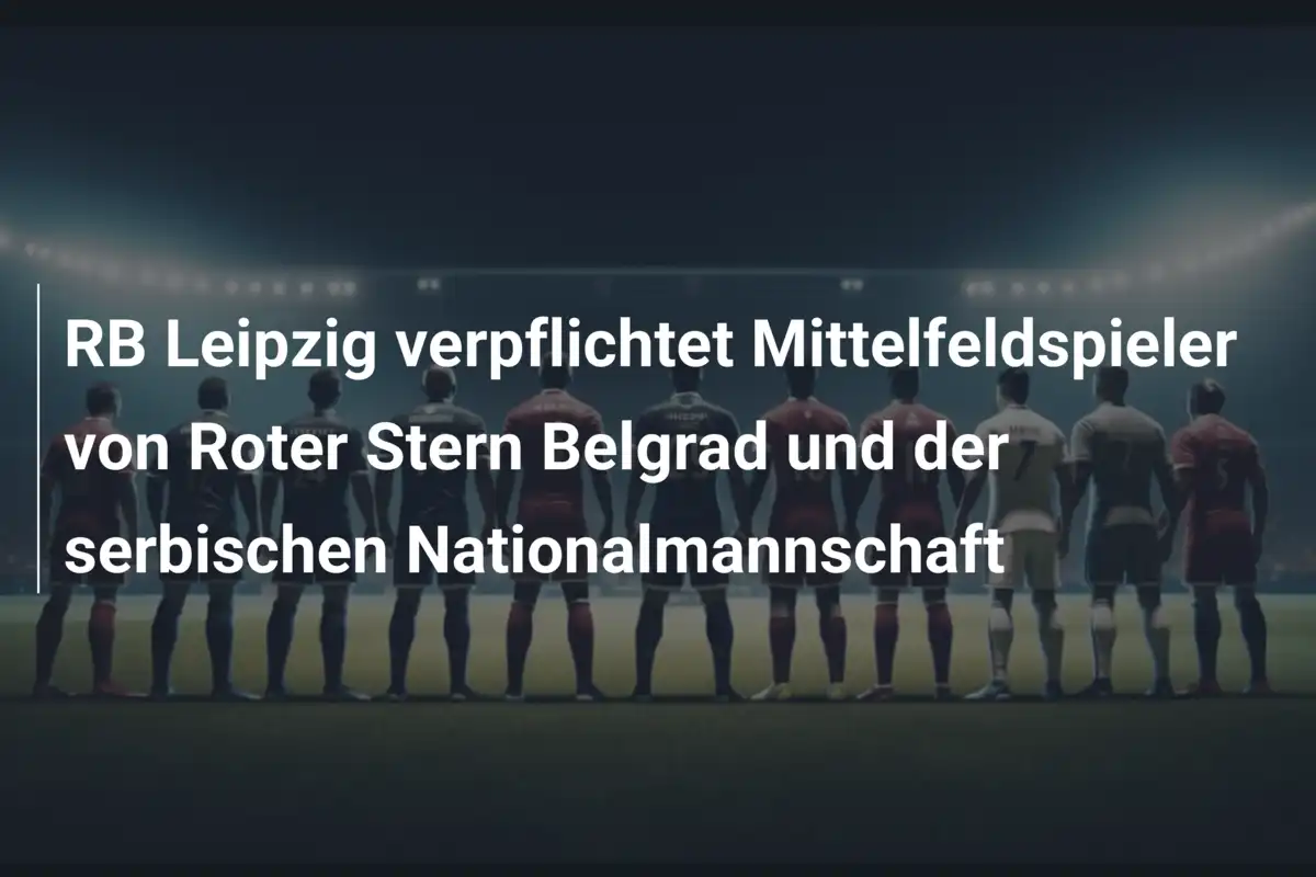 RB Leipzig verpflichtet Mittelfeldspieler von Roter Stern Belgrad und der serbischen Nationalmannschaft