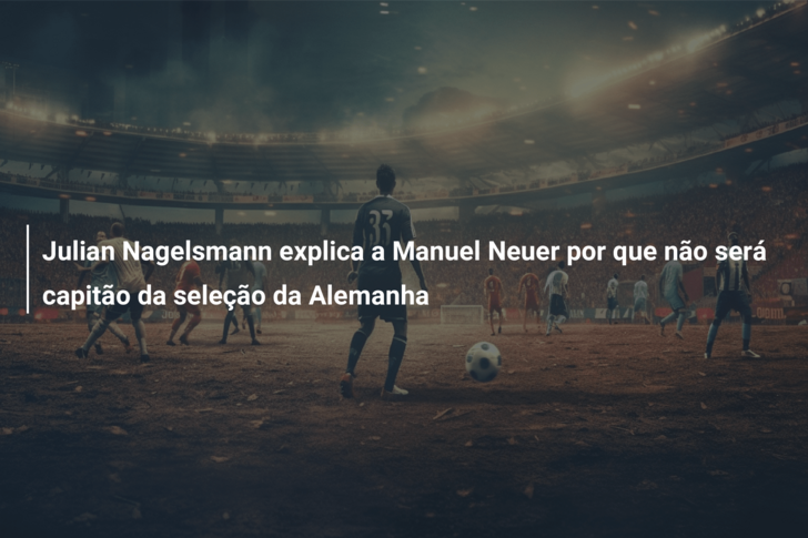 Julian Nagelsmann explica a Manuel Neuer por que não será capitão da seleção da Alemanha