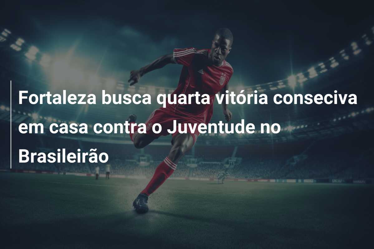 Fortaleza busca quarta vitória conseciva em casa contra o Juventude no Brasileirão