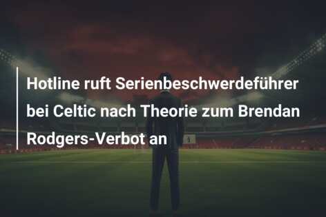 Hotline ruft Serienbeschwerdeführer bei Celtic nach Theorie zum Brendan Rodgers-Verbot an