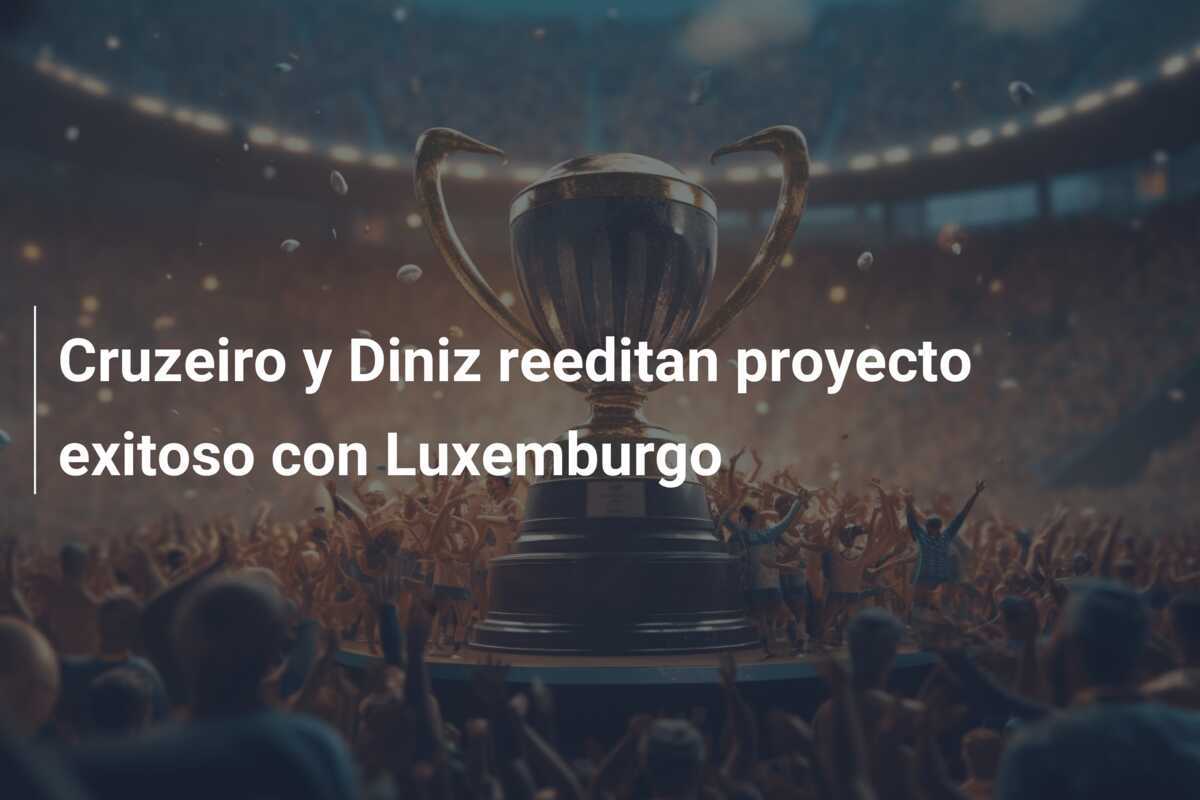 Cruzeiro y Diniz reeditan proyecto exitoso con Luxemburgo