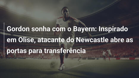 Gordon sonha com o Bayern: Inspirado em Olise, atacante do Newcastle abre as portas para transferência