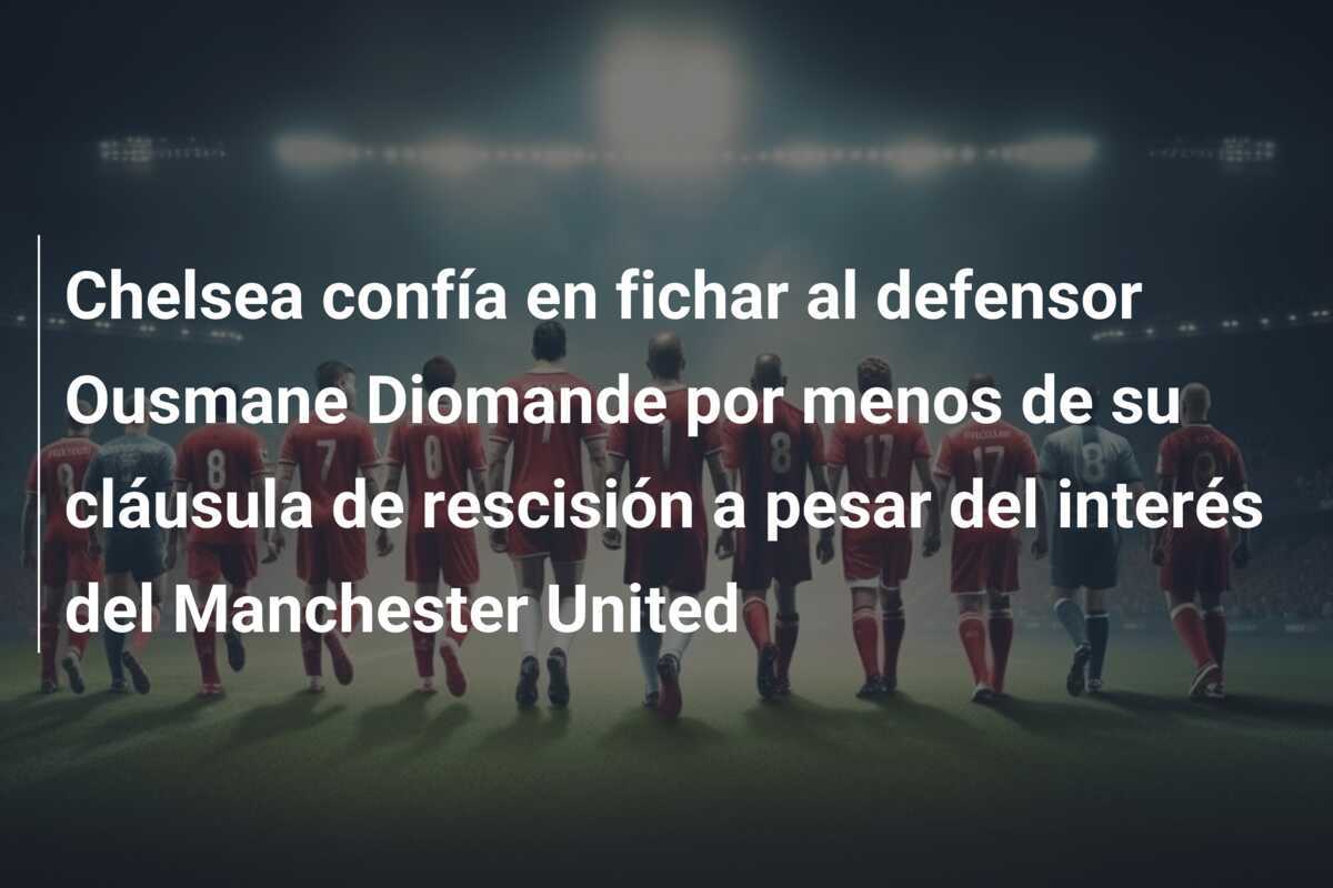 Chelsea confía en fichar al defensor Ousmane Diomande por menos de su cláusula de rescisión a pesar del interés del Manchester United