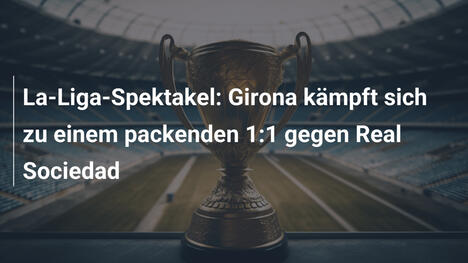 La-Liga-Spektakel: Girona kämpft sich zu einem packenden 1:1 gegen Real Sociedad