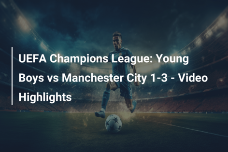 UEFA Champions League: Young Boys vs Manchester City 1-3 – Video Highlights
