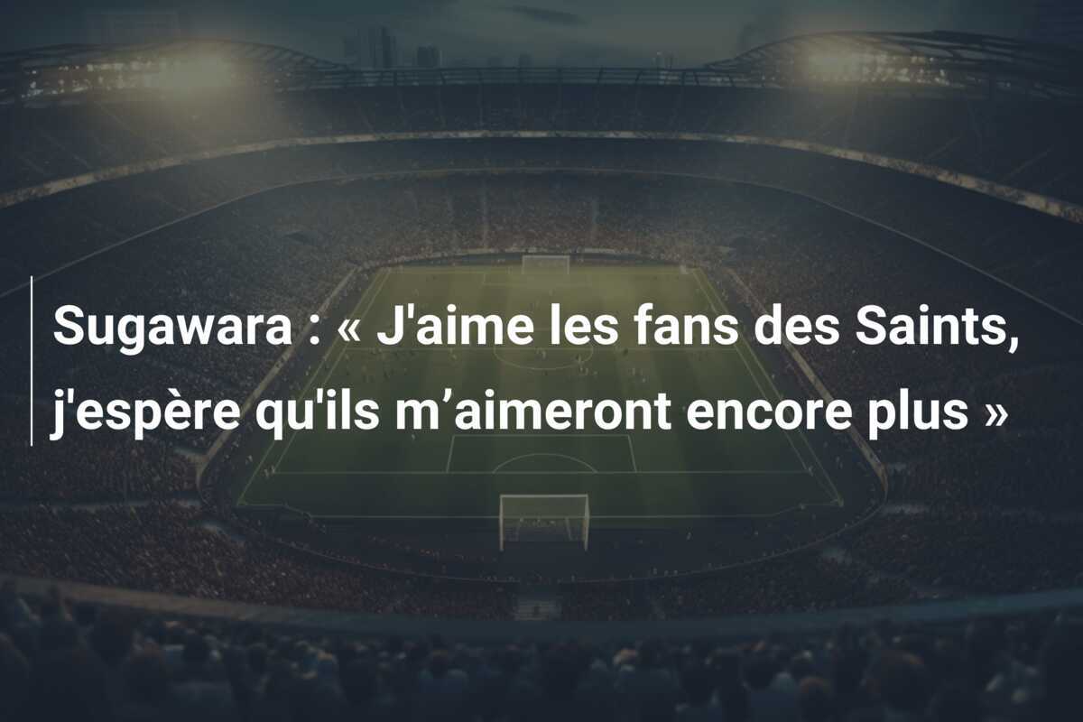 Sugawara : « J’aime les fans des Saints, j’espère qu’ils m’aimeront encore plus »