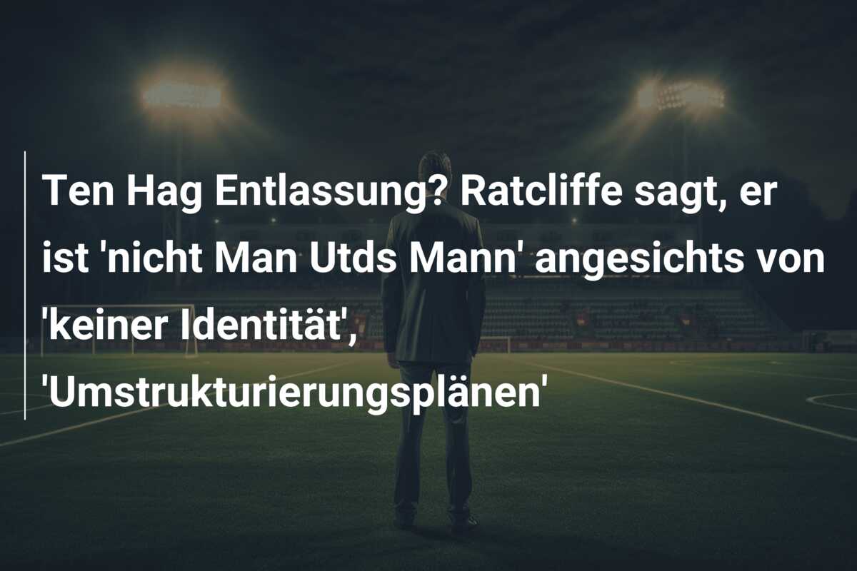 Ten Hag Entlassung? Ratcliffe sagt, er ist ‘nicht Man Utds Mann’ angesichts von ‘keiner Identität’, ‘Umstrukturierungsplänen’