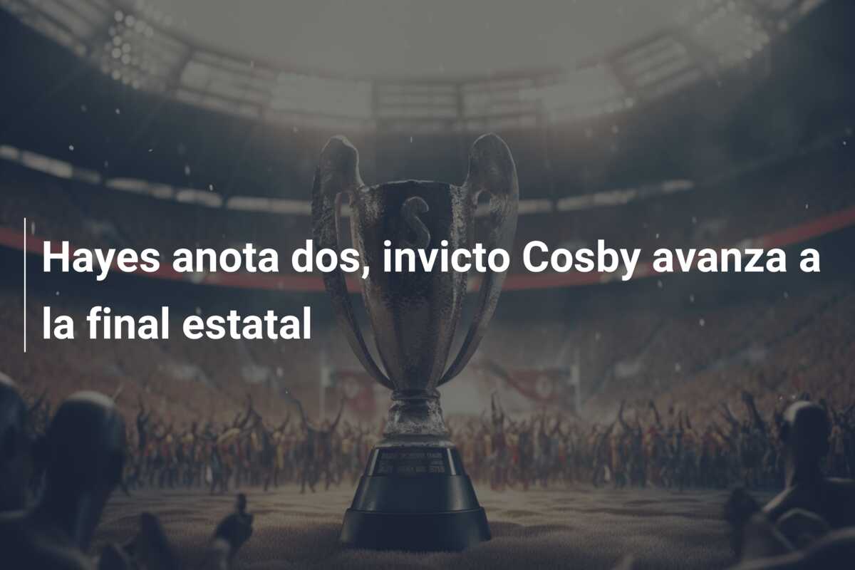 Hayes anota dos, invicto Cosby avanza a la final estatal