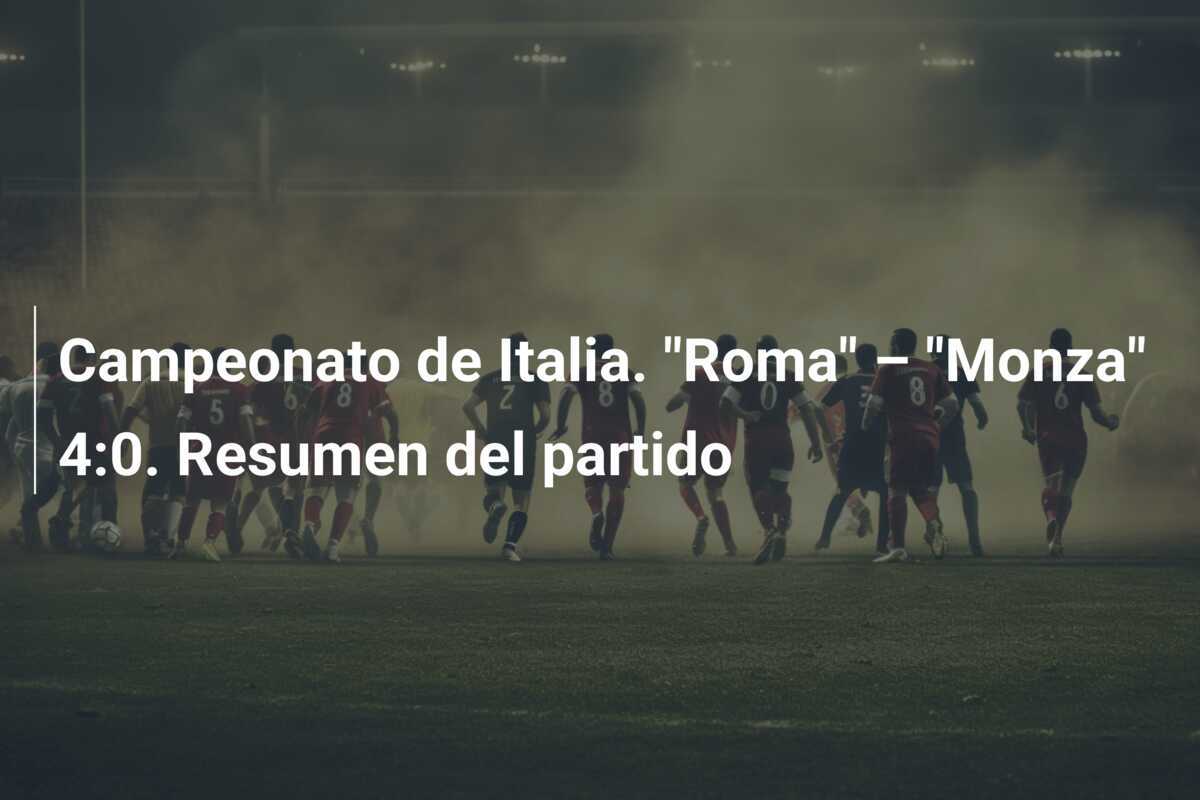 Campeonato de Italia. "Roma" – "Monza" 4:0. Resumen del partido