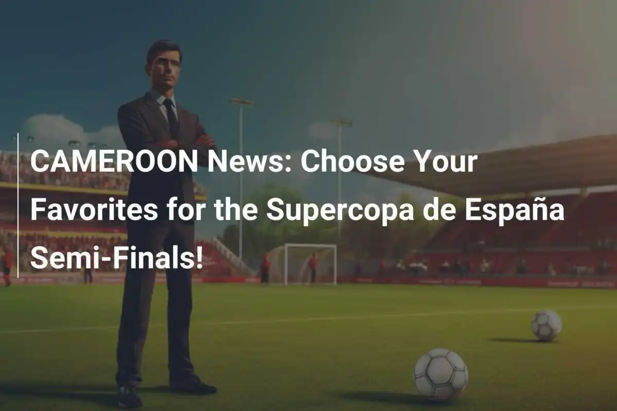 ข่าวจากแคเมอรูน: เลือกทีมที่คุณชื่นชอบสำหรับรอบรองชนะเลิศ Supercopa de España!